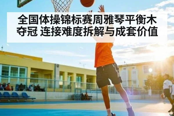 全国体操锦标赛周雅琴平衡木夺冠 连接难度拆解与成套价值